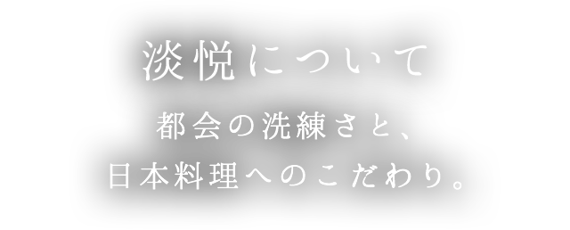 淡悦について | 都会の洗練さと、日本料理へのこだわり。